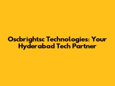 Oscbrightsc Technologies: Your Hyderabad Tech Partner