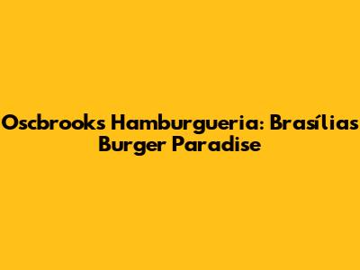 Oscbrook's Hamburgueria: Brasília's Burger Paradise