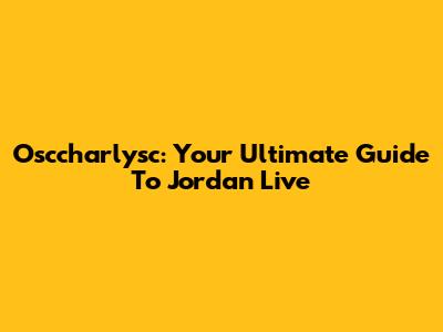 Osccharlysc: Your Ultimate Guide To Jordan Live
