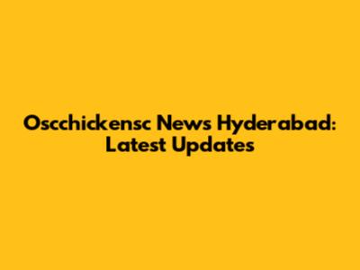 Oscchickensc News Hyderabad: Latest Updates