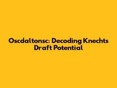 Oscdaltonsc: Decoding Knecht's Draft Potential