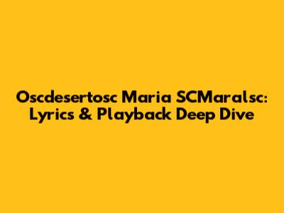 Oscdesertosc Maria SCMaralsc: Lyrics & Playback Deep Dive