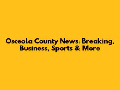 Osceola County News: Breaking, Business, Sports & More