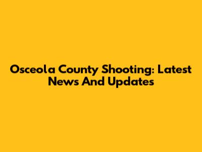 Osceola County Shooting: Latest News And Updates