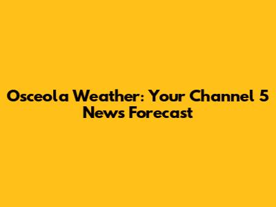 Osceola Weather: Your Channel 5 News Forecast