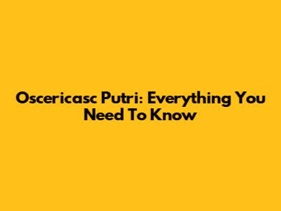 Oscericasc Putri: Everything You Need To Know