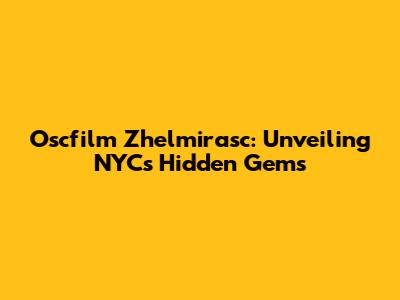 Oscfilm Zhelmirasc: Unveiling NYC's Hidden Gems