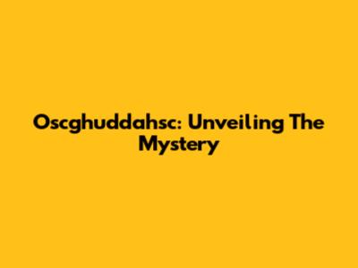 Oscghuddahsc: Unveiling The Mystery