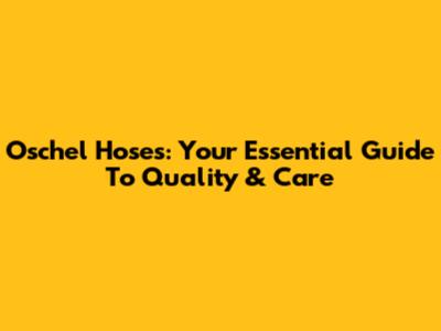 Oschel Hoses: Your Essential Guide To Quality & Care