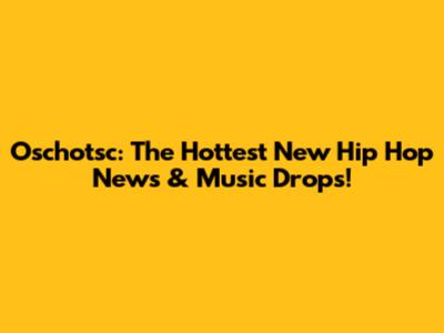 Oschotsc: The Hottest New Hip Hop News & Music Drops!