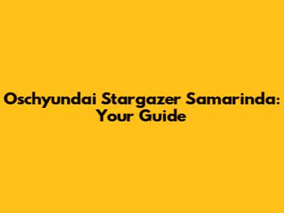 Oschyundai Stargazer Samarinda: Your Guide