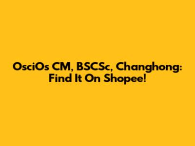OsciOs CM, BSCSc, Changhong: Find It On Shopee!