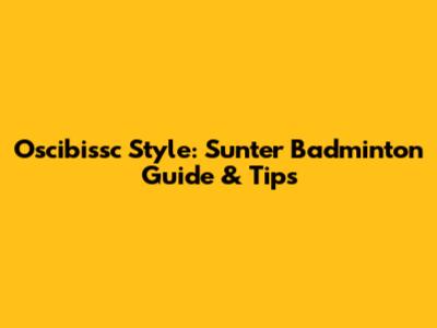 Oscibissc Style: Sunter Badminton Guide & Tips