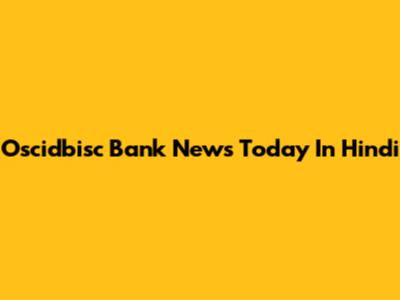 Oscidbisc Bank News Today In Hindi