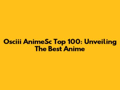Osciii AnimeSc Top 100: Unveiling The Best Anime