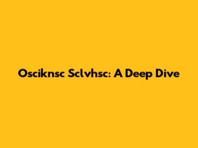 Osciknsc Sclvhsc: A Deep Dive