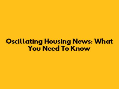 Oscillating Housing News: What You Need To Know