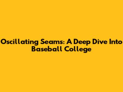 Oscillating Seams: A Deep Dive Into Baseball College