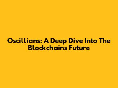 Oscillians: A Deep Dive Into The Blockchain's Future