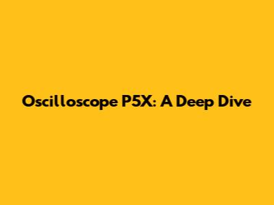 Oscilloscope P5X: A Deep Dive