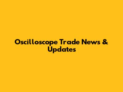 Oscilloscope Trade News & Updates