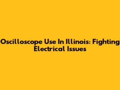 Oscilloscope Use In Illinois: Fighting Electrical Issues