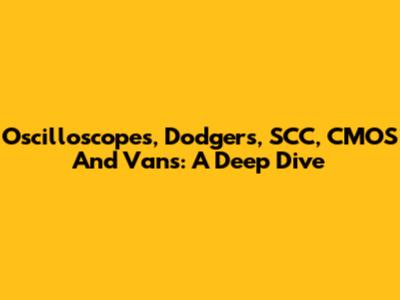 Oscilloscopes, Dodgers, SCC, CMOS And Vans: A Deep Dive