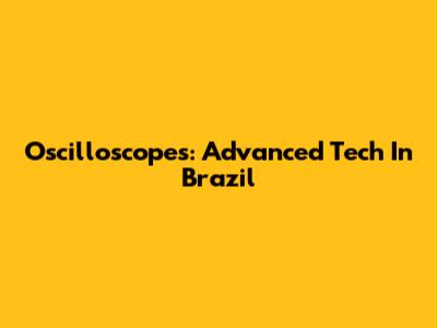 Oscilloscopes: Advanced Tech In Brazil