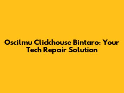 Oscilmu Clickhouse Bintaro: Your Tech Repair Solution
