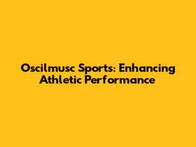 Oscilmusc Sports: Enhancing Athletic Performance