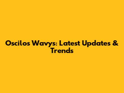 Oscilos Wavys: Latest Updates & Trends
