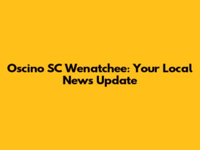 Oscino SC Wenatchee: Your Local News Update