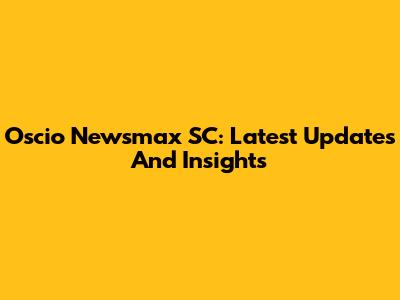 Oscio Newsmax SC: Latest Updates And Insights