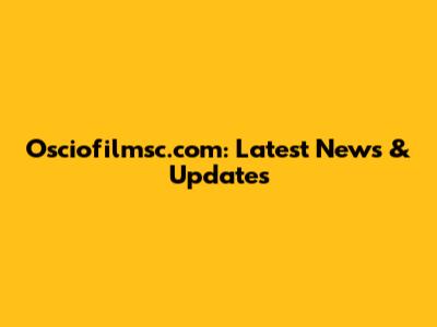 Osciofilmsc.com: Latest News & Updates