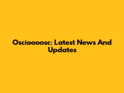 Oscioooosc: Latest News And Updates