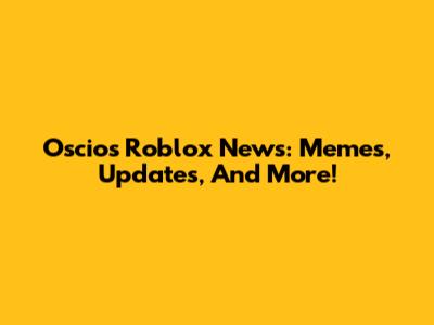 Oscios Roblox News: Memes, Updates, And More!