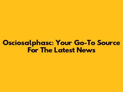 Osciosalphasc: Your Go-To Source For The Latest News