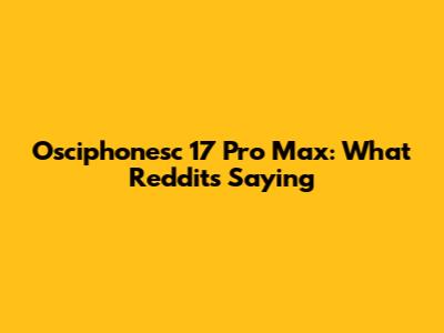 Osciphonesc 17 Pro Max: What Reddit's Saying