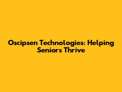 Oscipsen Technologies: Helping Seniors Thrive