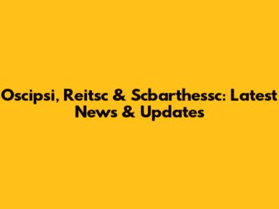 Oscipsi, Reitsc & Scbarthessc: Latest News & Updates