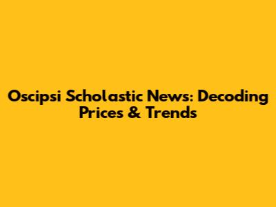 Oscipsi Scholastic News: Decoding Prices & Trends