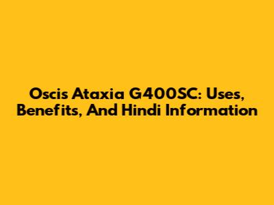 Oscis Ataxia G400SC: Uses, Benefits, And Hindi Information