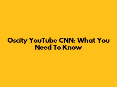 Oscity YouTube CNN: What You Need To Know