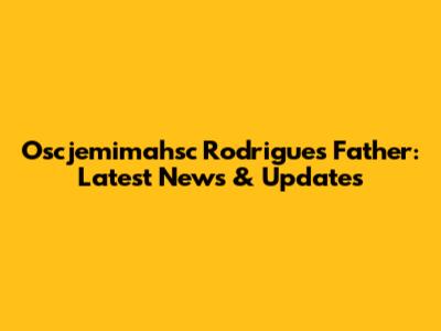 Oscjemimahsc Rodrigues Father: Latest News & Updates