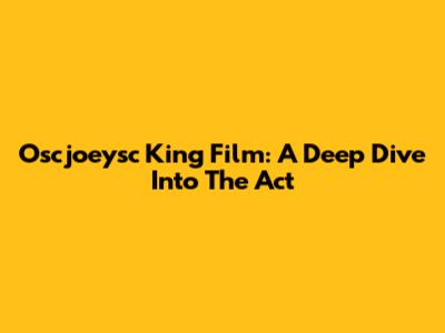 Oscjoeysc King Film: A Deep Dive Into The Act