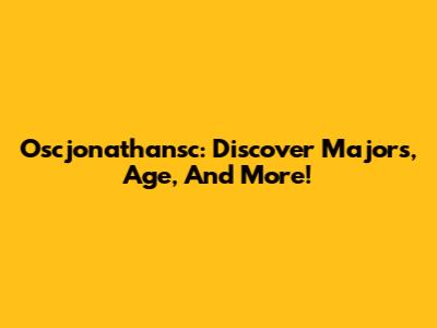 Oscjonathansc: Discover Majors, Age, And More!