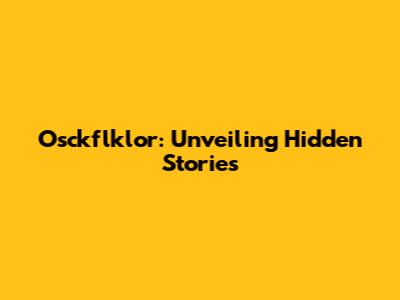 Osckflklor: Unveiling Hidden Stories