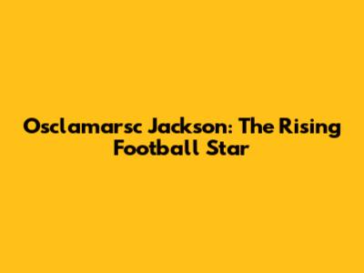 Osclamarsc Jackson: The Rising Football Star