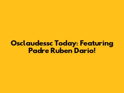 Osclaudessc Today: Featuring Padre Ruben Dario!