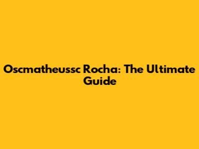 Oscmatheussc Rocha: The Ultimate Guide